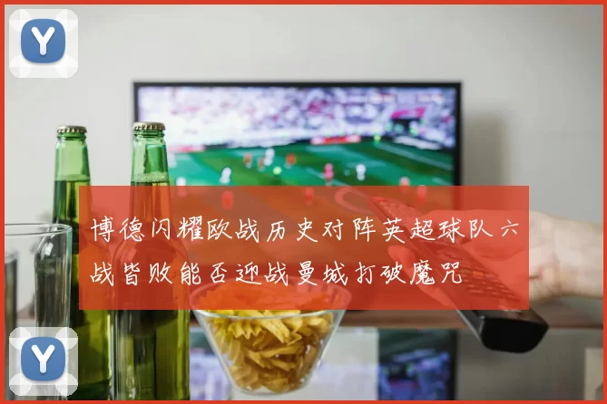 博德闪耀欧战历史对阵英超球队六战皆败能否迎战曼城打破魔咒