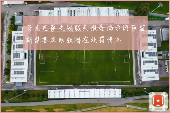 马竞巴萨之战裁判报告揭示冈萨雷斯禁赛及助教潜在处罚情况