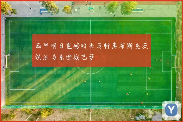 西甲明日重磅对决马特奥布斯克茨执法马竞迎战巴萨
